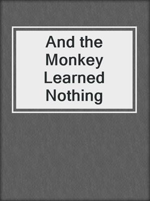 And the Monkey Learned Nothing