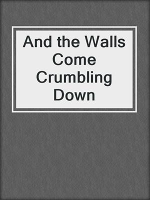 And the Walls Come Crumbling Down