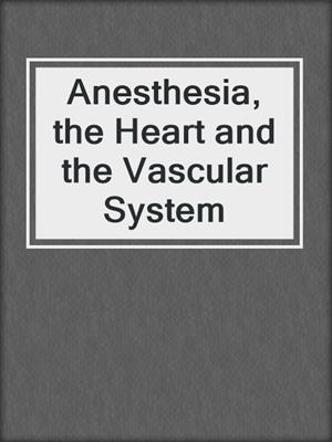 Anesthesia, the Heart and the Vascular System