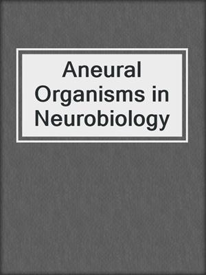 Aneural Organisms in Neurobiology