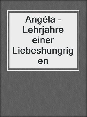 cover image of Angéla – Lehrjahre einer Liebeshungrigen