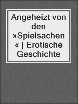 cover image of Angeheizt von den »Spielsachen« | Erotische Geschichte