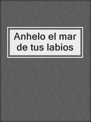 cover image of Anhelo el mar de tus labios