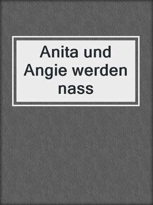 cover image of Anita und Angie werden nass