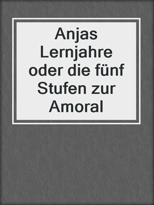 cover image of Anjas Lernjahre oder die fünf Stufen zur Amoral