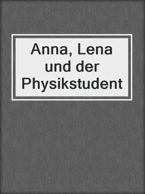 cover image of Anna, Lena und der Physikstudent