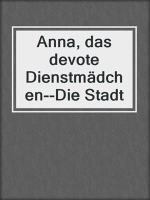 cover image of Anna, das devote Dienstmädchen--Die Stadt