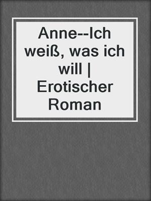 cover image of Anne--Ich weiß, was ich will | Erotischer Roman