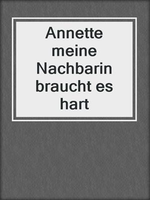 cover image of Annette meine Nachbarin braucht es hart
