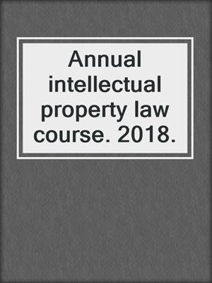 Annual intellectual property law course. 2018.
