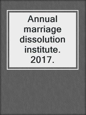 Annual marriage dissolution institute. 2017.