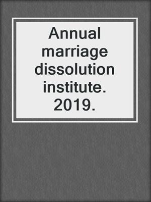 Annual marriage dissolution institute. 2019.