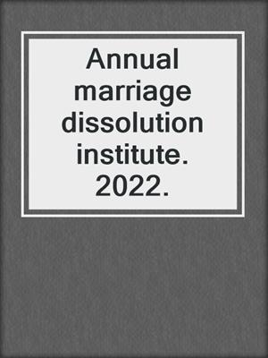 Annual marriage dissolution institute. 2022.