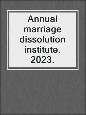 Annual marriage dissolution institute. 2023.