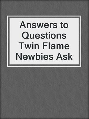 cover image of Answers to Questions Twin Flame Newbies Ask