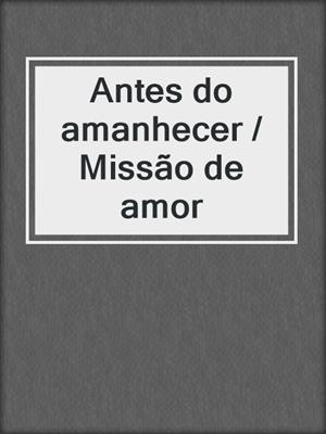cover image of Antes do amanhecer / Missão de amor