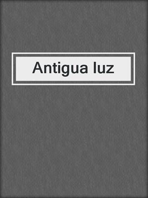 cover image of Antigua luz