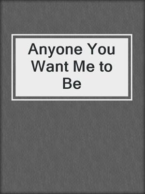Anyone You Want Me to Be