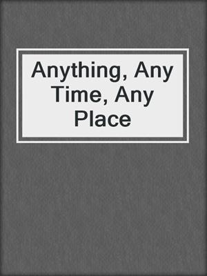 Anything, Any Time, Any Place