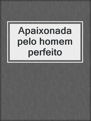 cover image of Apaixonada pelo homem perfeito