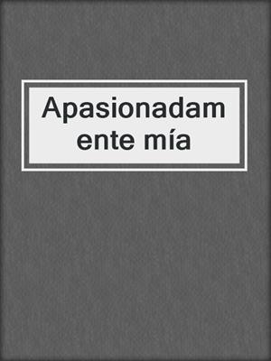 cover image of Apasionadamente mía