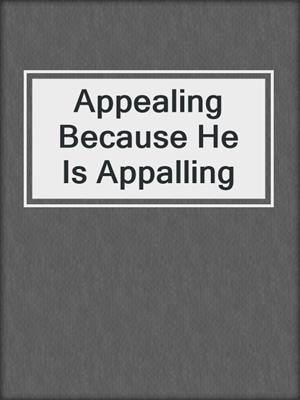 cover image of Appealing Because He Is Appalling