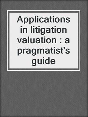 Applications in litigation valuation : a pragmatist's guide