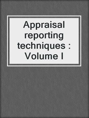 Appraisal reporting techniques : Volume I