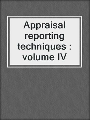 Appraisal reporting techniques : volume IV
