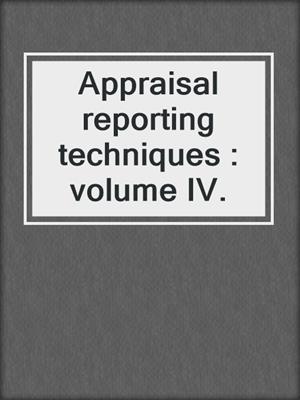 Appraisal reporting techniques : volume IV.