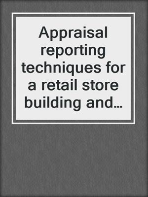 Appraisal reporting techniques for a retail store building and a single family residence