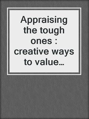 Appraising the tough ones : creative ways to value complex residential properties