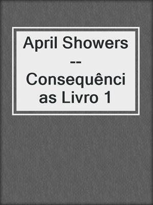 cover image of April Showers--Consequências Livro 1