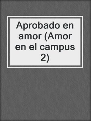 cover image of Aprobado en amor (Amor en el campus 2)