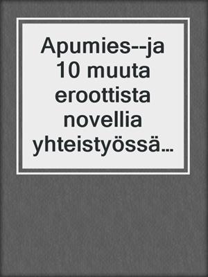 cover image of Apumies--ja 10 muuta eroottista novellia yhteistyössä Erica Lustin kansaa