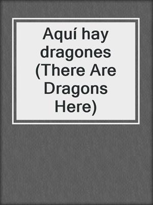 cover image of Aquí hay dragones (There Are Dragons Here)