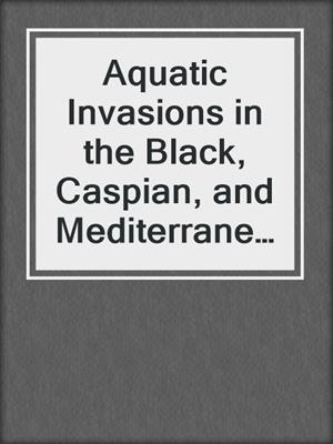 Aquatic Invasions in the Black, Caspian, and Mediterranean Seas