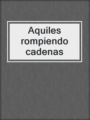 cover image of Aquiles rompiendo cadenas
