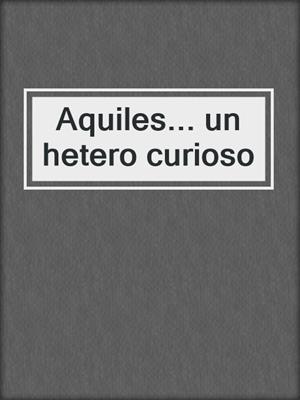 cover image of Aquiles... un hetero curioso