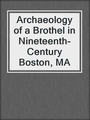 cover image of Archaeology of a Brothel in Nineteenth-Century Boston, MA