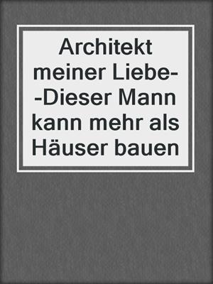 cover image of Architekt meiner Liebe--Dieser Mann kann mehr als Häuser bauen