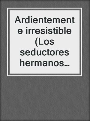 cover image of Ardientemente irresistible (Los seductores hermanos Duarte 2)
