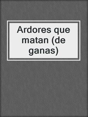 cover image of Ardores que matan (de ganas)