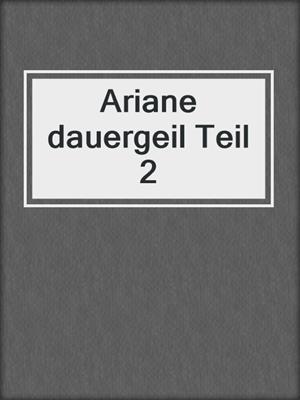 cover image of Ariane dauergeil Teil 2