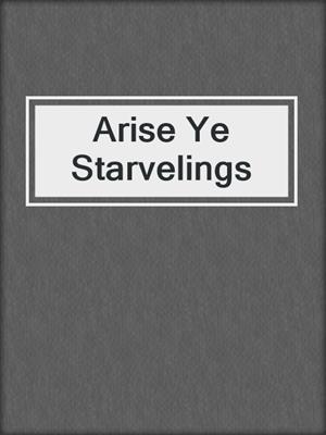 Arise Ye Starvelings