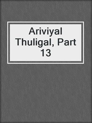 Ariviyal Thuligal, Part 13