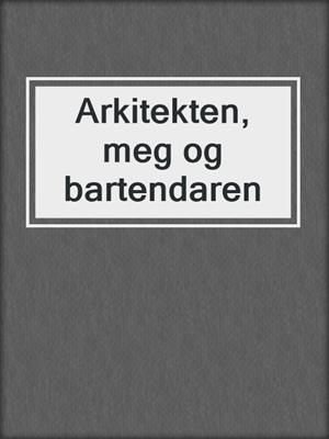 cover image of Arkitekten, meg og bartendaren