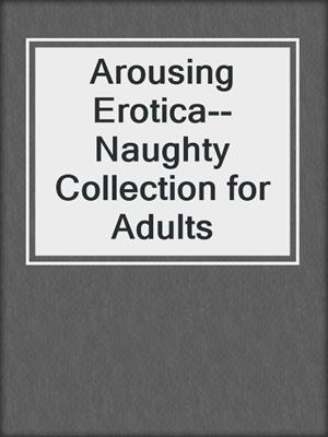 cover image of Arousing Erotica--Naughty Collection for Adults