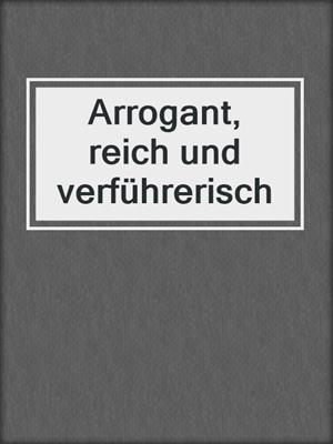 cover image of Arrogant, reich und verführerisch