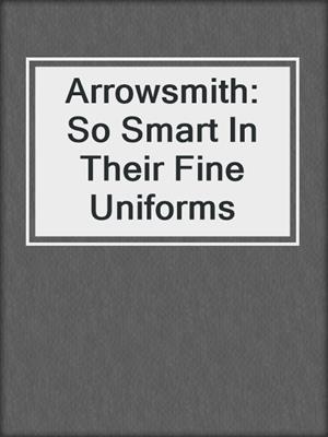 cover image of Arrowsmith: So Smart In Their Fine Uniforms